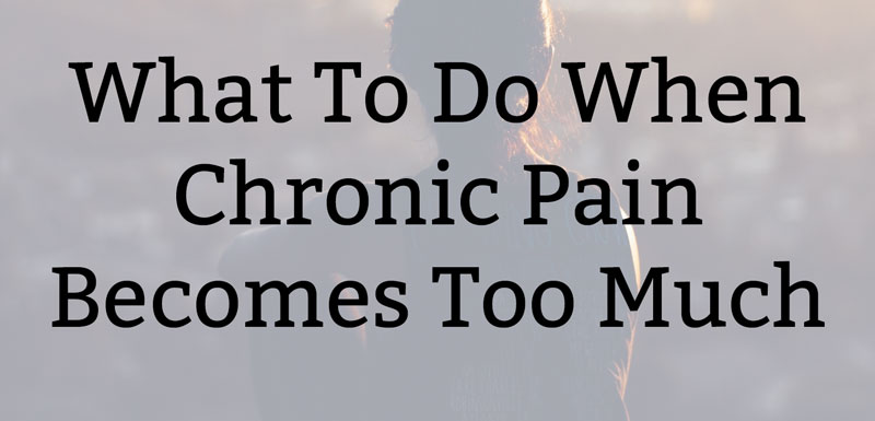 What To Do When Chronic Pain Becomes Too Much