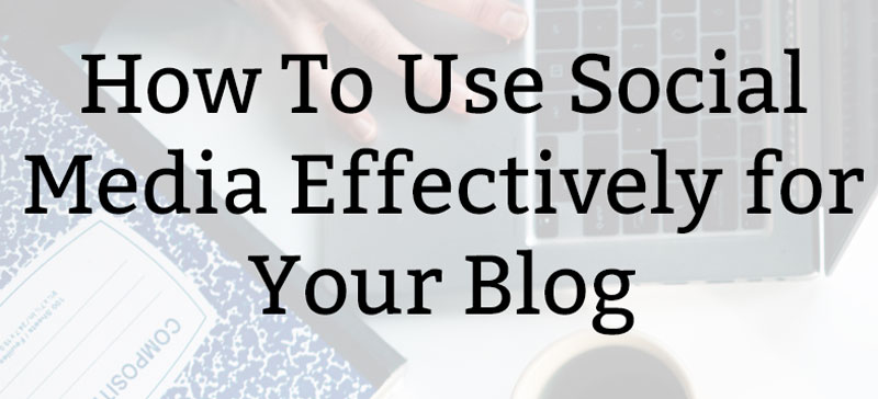 How To Use Social Media Effectively for Your Blog
